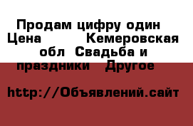 Продам цифру один › Цена ­ 400 - Кемеровская обл. Свадьба и праздники » Другое   